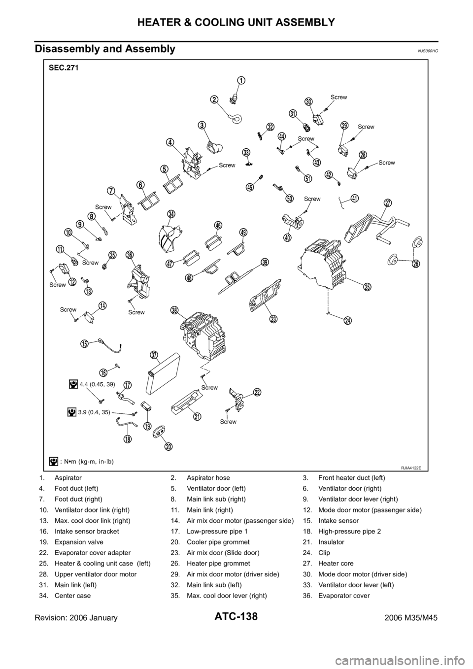 INFINITI M35 2006 Factory Workshop Manual ATC-138
HEATER & COOLING UNIT ASSEMBLY
Revision: 2006 January2006 M35/M45
Disassembly and AssemblyNJS000HG
1. Aspirator 2. Aspirator hose 3. Front heater duct (left)
4. Foot duct (left) 5. Ventilator INFINITI M35 2006 Factory Workshop Manual ATC-138
HEATER & COOLING UNIT ASSEMBLY
Revision: 2006 January2006 M35/M45
Disassembly and AssemblyNJS000HG
1. Aspirator 2. Aspirator hose 3. Front heater duct (left)
4. Foot duct (left) 5. Ventilator