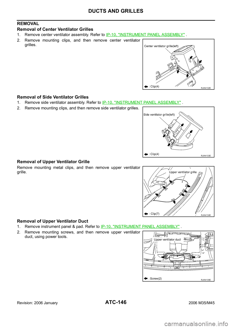 INFINITI M35 2006 Factory User Guide ATC-146
DUCTS AND GRILLES
Revision: 2006 January2006 M35/M45
REMOVAL
Removal of Center Ventilator Grilles
1. Remove center ventilator assembly. Refer to IP-10, "INSTRUMENT PANEL ASSEMBLY" .
2. INFINITI M35 2006 Factory User Guide ATC-146
DUCTS AND GRILLES
Revision: 2006 January2006 M35/M45
REMOVAL
Removal of Center Ventilator Grilles
1. Remove center ventilator assembly. Refer to IP-10, "INSTRUMENT PANEL ASSEMBLY" .
2.