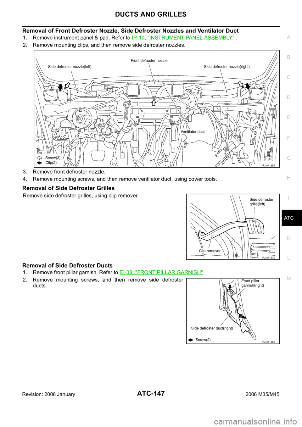 INFINITI M35 2006 Factory User Guide DUCTS AND GRILLES
ATC-147
C
D
E
F
G
H
I
K
L
MA
B
AT C
Revision: 2006 January2006 M35/M45
Removal of Front Defroster Nozzle, Side Defroster Nozzles and Ventilator Duct
1. Remove instrument panel & pad. INFINITI M35 2006 Factory User Guide DUCTS AND GRILLES
ATC-147
C
D
E
F
G
H
I
K
L
MA
B
AT C
Revision: 2006 January2006 M35/M45
Removal of Front Defroster Nozzle, Side Defroster Nozzles and Ventilator Duct
1. Remove instrument panel & pad.