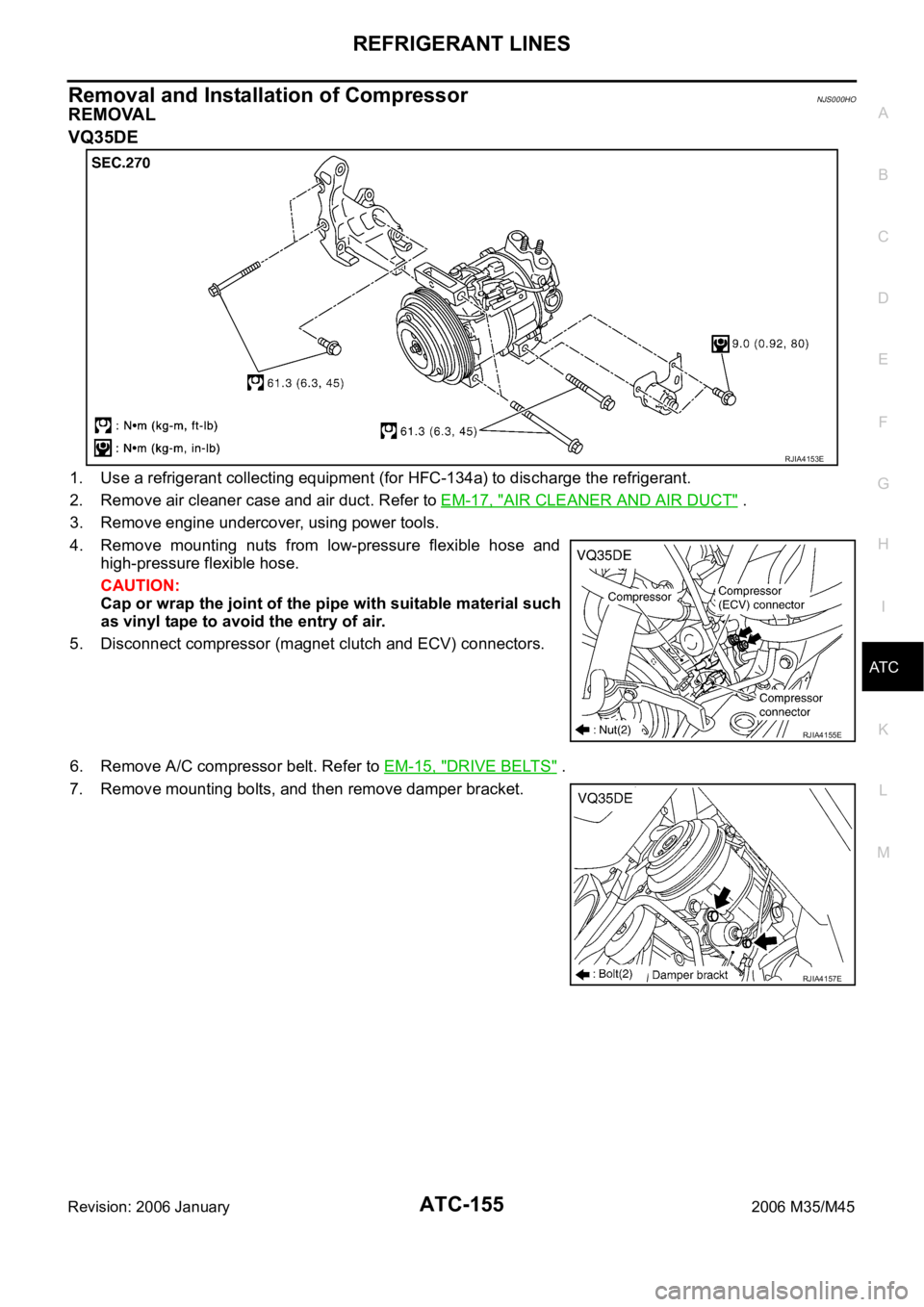 INFINITI M35 2006 Factory Service Manual REFRIGERANT LINES
ATC-155
C
D
E
F
G
H
I
K
L
MA
B
AT C
Revision: 2006 January2006 M35/M45
Removal and Installation of CompressorNJS000HO
REMOVAL
VQ35DE
1. Use a refrigerant collecting equipment (for HF INFINITI M35 2006 Factory Service Manual REFRIGERANT LINES
ATC-155
C
D
E
F
G
H
I
K
L
MA
B
AT C
Revision: 2006 January2006 M35/M45
Removal and Installation of CompressorNJS000HO
REMOVAL
VQ35DE
1. Use a refrigerant collecting equipment (for HF