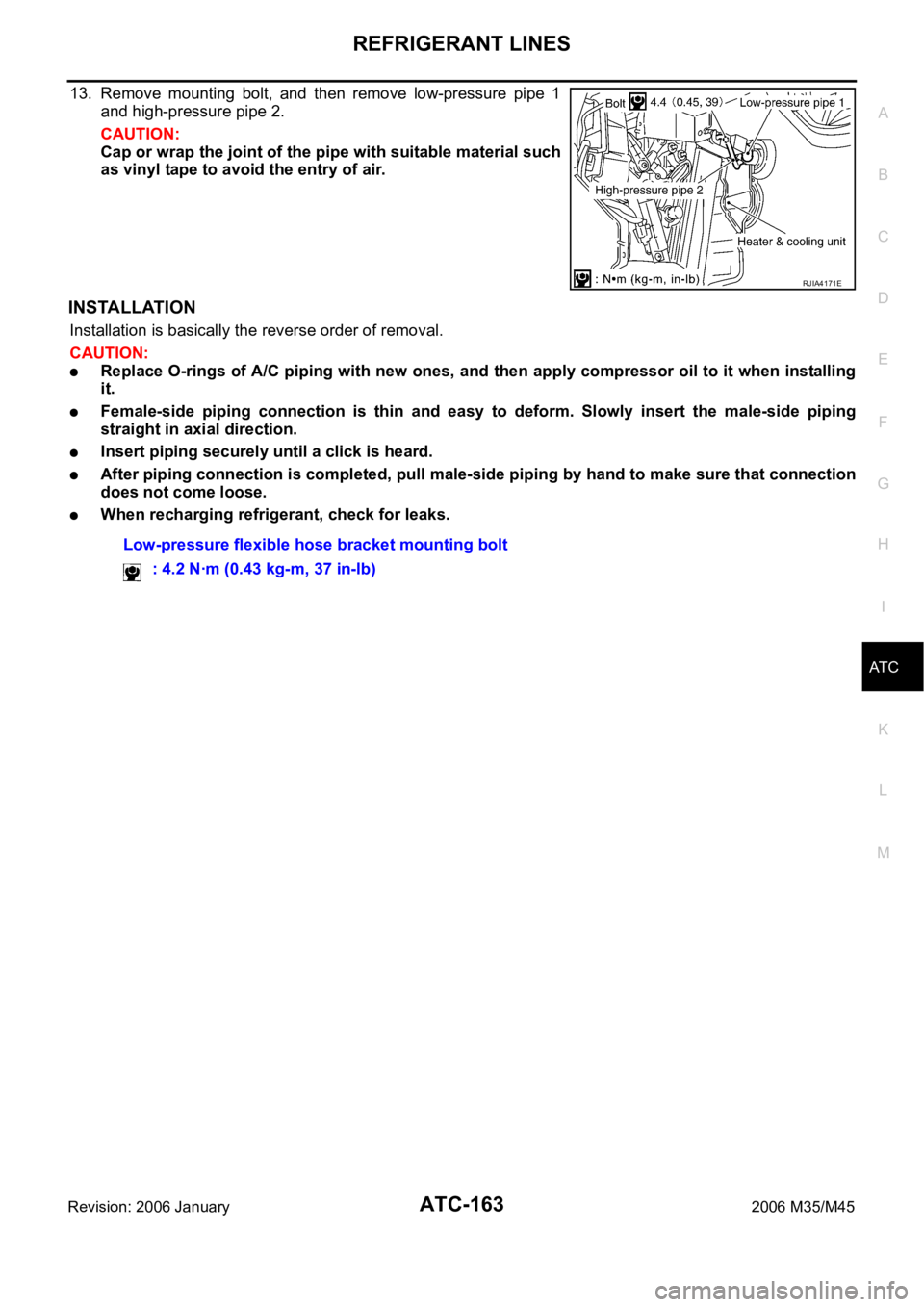 INFINITI M35 2006 Factory Owners Manual REFRIGERANT LINES
ATC-163
C
D
E
F
G
H
I
K
L
MA
B
AT C
Revision: 2006 January2006 M35/M45
13. Remove mounting bolt, and then remove low-pressure pipe 1
and high-pressure pipe 2.
CAUTION:
Cap or INFINITI M35 2006 Factory Owners Manual REFRIGERANT LINES
ATC-163
C
D
E
F
G
H
I
K
L
MA
B
AT C
Revision: 2006 January2006 M35/M45
13. Remove mounting bolt, and then remove low-pressure pipe 1
and high-pressure pipe 2.
CAUTION:
Cap or