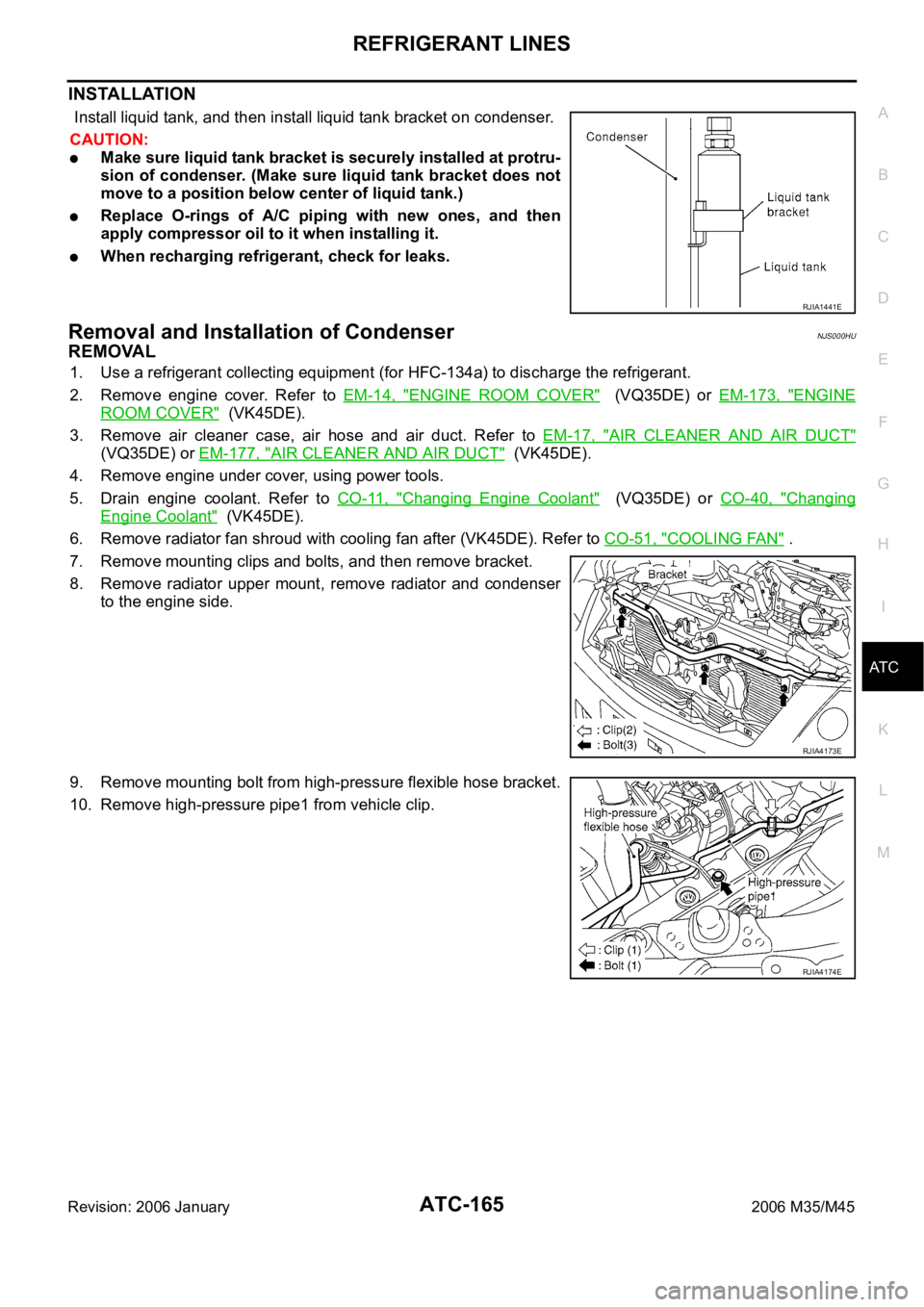 INFINITI M35 2006 Factory Service Manual REFRIGERANT LINES
ATC-165
C
D
E
F
G
H
I
K
L
MA
B
AT C
Revision: 2006 January2006 M35/M45
INSTALLATION
Install liquid tank, and then install liquid tank bracket on condenser.
CAUTION:
Make sure liqui INFINITI M35 2006 Factory Service Manual REFRIGERANT LINES
ATC-165
C
D
E
F
G
H
I
K
L
MA
B
AT C
Revision: 2006 January2006 M35/M45
INSTALLATION
Install liquid tank, and then install liquid tank bracket on condenser.
CAUTION:
Make sure liqui