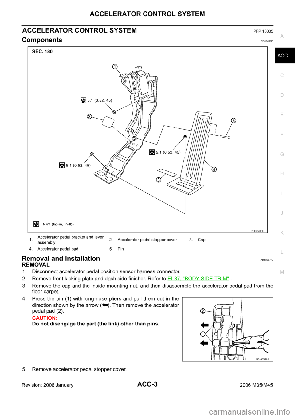 INFINITI M35 2006 Factory Service Manual ACCELERATOR CONTROL SYSTEM
ACC-3
C
D
E
F
G
H
I
J
K
L
MA
ACC
Revision: 2006 January2006 M35/M45
ACCELERATOR CONTROL SYSTEMPFP:18005
ComponentsNBS005RP
Removal and InstallationNBS005RQ
REMOVAL
1. Discon INFINITI M35 2006 Factory Service Manual ACCELERATOR CONTROL SYSTEM
ACC-3
C
D
E
F
G
H
I
J
K
L
MA
ACC
Revision: 2006 January2006 M35/M45
ACCELERATOR CONTROL SYSTEMPFP:18005
ComponentsNBS005RP
Removal and InstallationNBS005RQ
REMOVAL
1. Discon
