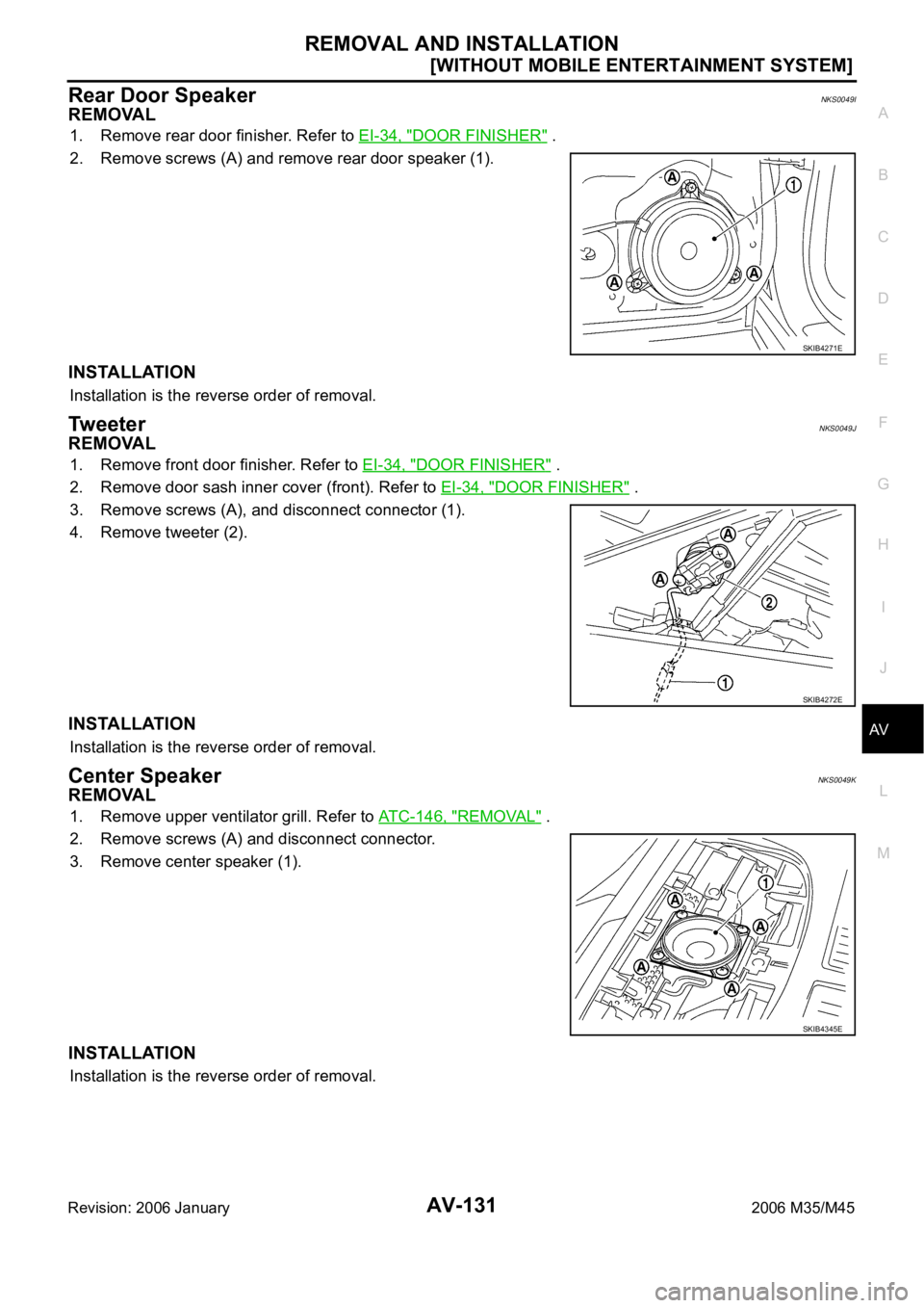 INFINITI M35 2006  Factory Service Manual REMOVAL AND INSTALLATION
AV-131
[WITHOUT MOBILE ENTERTAINMENT SYSTEM]
C
D
E
F
G
H
I
J
L
MA
B
AV
Revision: 2006 January2006 M35/M45
Rear Door Speaker NKS0049I
REMOVAL
1. Remove rear door finisher. Refe