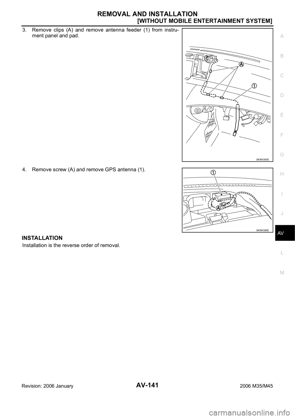 INFINITI M35 2006  Factory Owners Manual REMOVAL AND INSTALLATION
AV-141
[WITHOUT MOBILE ENTERTAINMENT SYSTEM]
C
D
E
F
G
H
I
J
L
MA
B
AV
Revision: 2006 January2006 M35/M45
3. Remove  clips  (A)  and  remove  antenna  feeder  (1)  from  instr