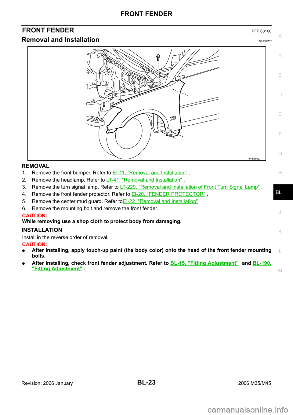 INFINITI M35 2006  Factory Service Manual FRONT FENDER
BL-23
C
D
E
F
G
H
J
K
L
MA
B
BL
Revision: 2006 January2006 M35/M45
FRONT FENDERPFP:63100
Removal and InstallationNIS001WO
REMOVAL
1. Remove the front bumper. Refer to EI-11, "Removal 