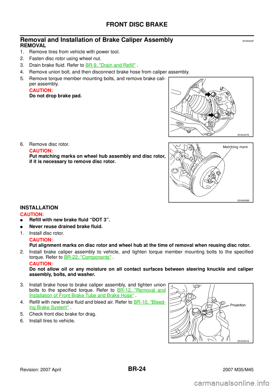 INFINITI M35 2007  Factory Owners Guide BR-24
FRONT DISC BRAKE
Revision: 2007 April2007 M35/M45
Removal and Installation of Brake Caliper AssemblyNFS000SF
REMOVAL
1. Remove tires from vehicle with power tool.
2. Fasten disc rotor using whee