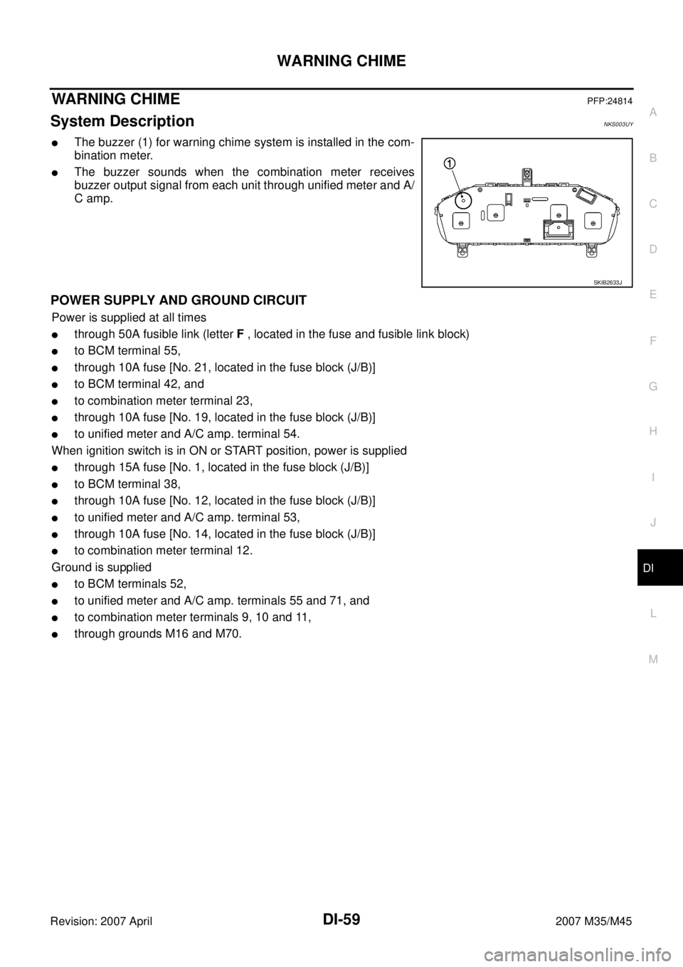 INFINITI M35 2007  Factory Service Manual WARNING CHIME
DI-59
C
D
E
F
G
H
I
J
L
MA
B
DI
Revision: 2007 April2007 M35/M45
WARNING CHIMEPFP:24814
System DescriptionNKS003UY
The buzzer (1) for warning chime system is installed in the com-
binat
