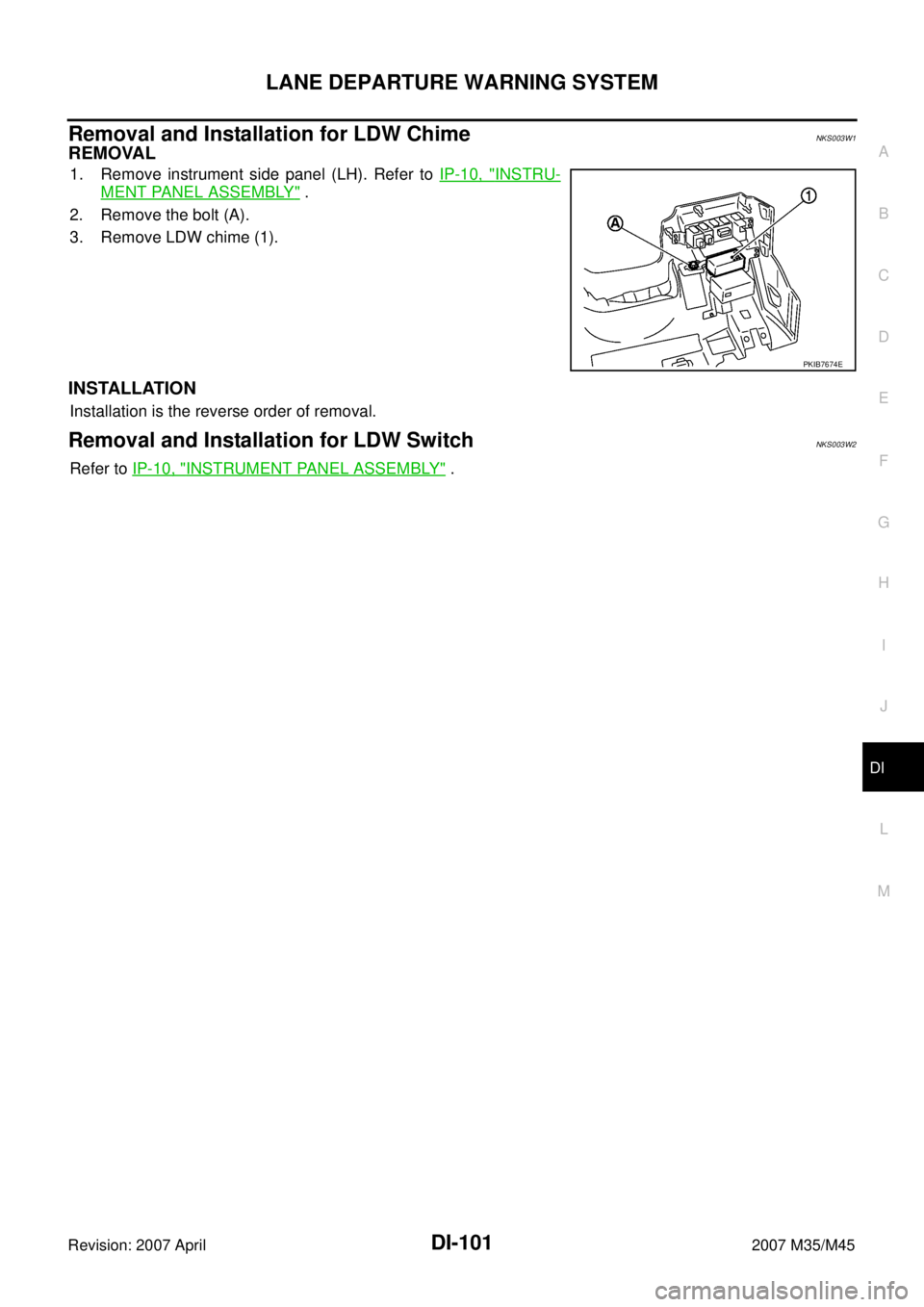 INFINITI M35 2007 Factory Workshop Manual LANE DEPARTURE WARNING SYSTEM
DI-101
C
D
E
F
G
H
I
J
L
MA
B
DI
Revision: 2007 April2007 M35/M45
Removal and Installation for LDW ChimeNKS003W1
REMOVAL
1. Remove instrument side panel (LH). Refer to IP INFINITI M35 2007 Factory Workshop Manual LANE DEPARTURE WARNING SYSTEM
DI-101
C
D
E
F
G
H
I
J
L
MA
B
DI
Revision: 2007 April2007 M35/M45
Removal and Installation for LDW ChimeNKS003W1
REMOVAL
1. Remove instrument side panel (LH). Refer to IP