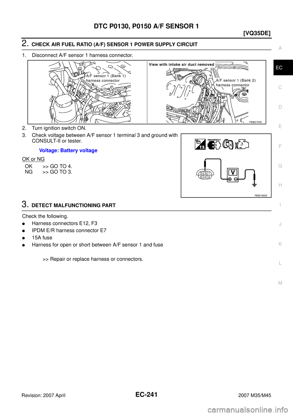 INFINITI M35 2007  Factory Manual PDF DTC P0130, P0150 A/F SENSOR 1
EC-241
[VQ35DE]
C
D
E
F
G
H
I
J
K
L
MA
EC
Revision: 2007 April2007 M35/M45
2. CHECK AIR FUEL RATIO (A/F) SENSOR 1 POWER SUPPLY CIRCUIT
1. Disconnect A/F sensor 1 harness 