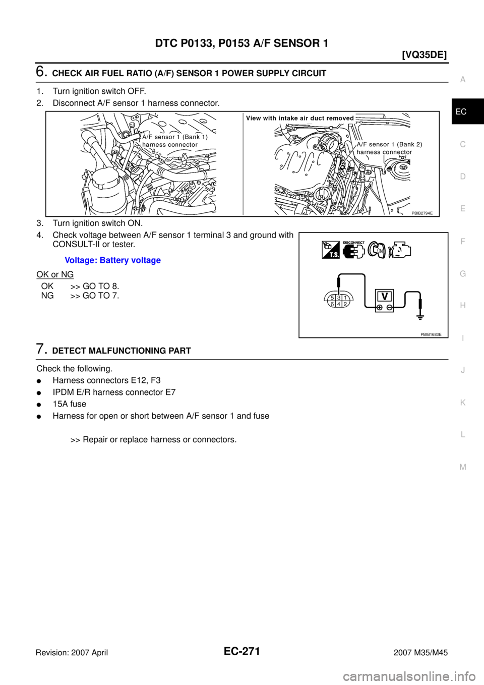 INFINITI M35 2007  Factory Manual Online DTC P0133, P0153 A/F SENSOR 1
EC-271
[VQ35DE]
C
D
E
F
G
H
I
J
K
L
MA
EC
Revision: 2007 April2007 M35/M45
6. CHECK AIR FUEL RATIO (A/F) SENSOR 1 POWER SUPPLY CIRCUIT
1. Turn ignition switch OFF.
2. Dis