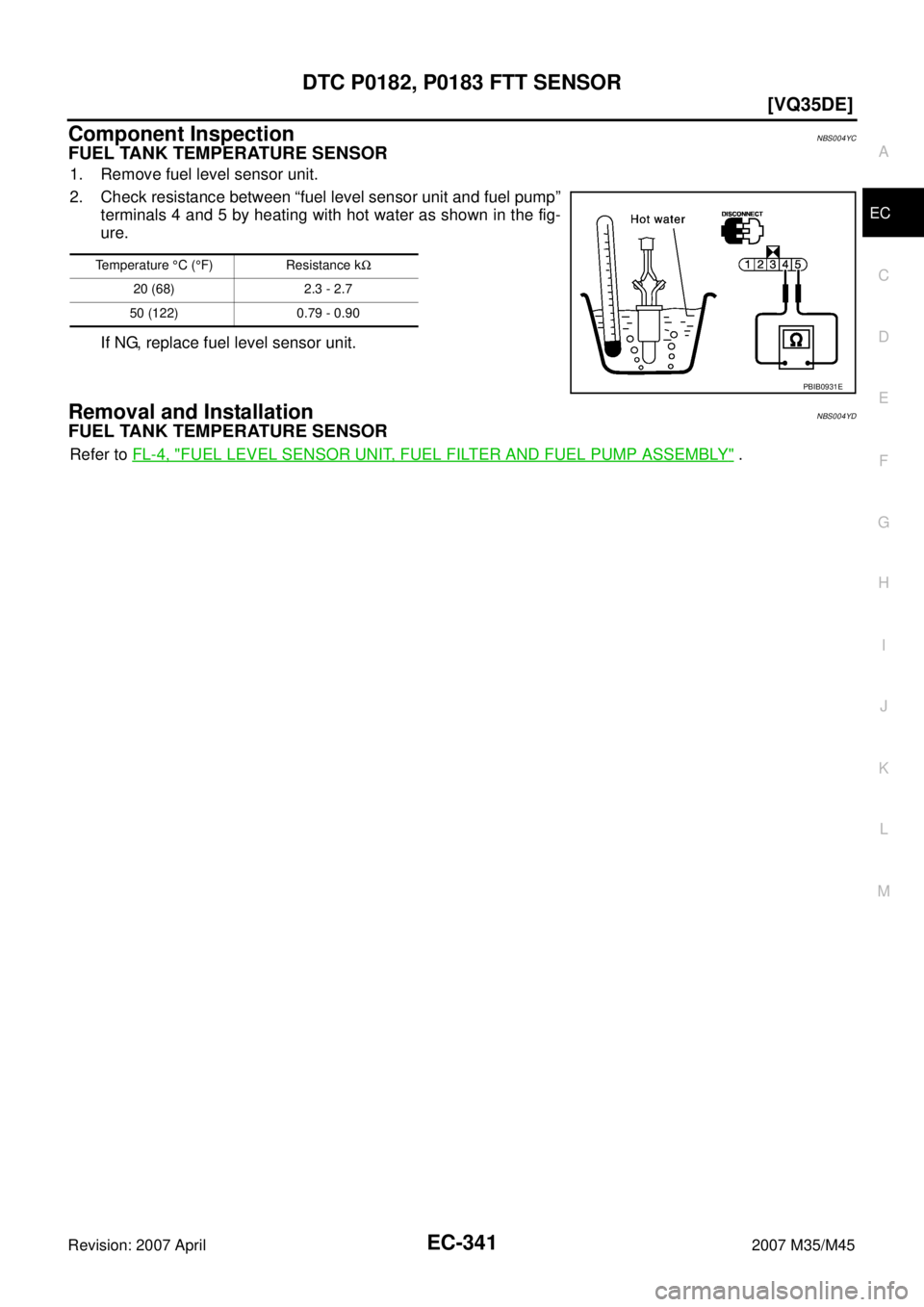 INFINITI M35 2007  Factory Service Manual DTC P0182, P0183 FTT SENSOR
EC-341
[VQ35DE]
C
D
E
F
G
H
I
J
K
L
MA
EC
Revision: 2007 April2007 M35/M45
Component InspectionNBS004YC
FUEL TANK TEMPERATURE SENSOR
1. Remove fuel level sensor unit.
2. Ch