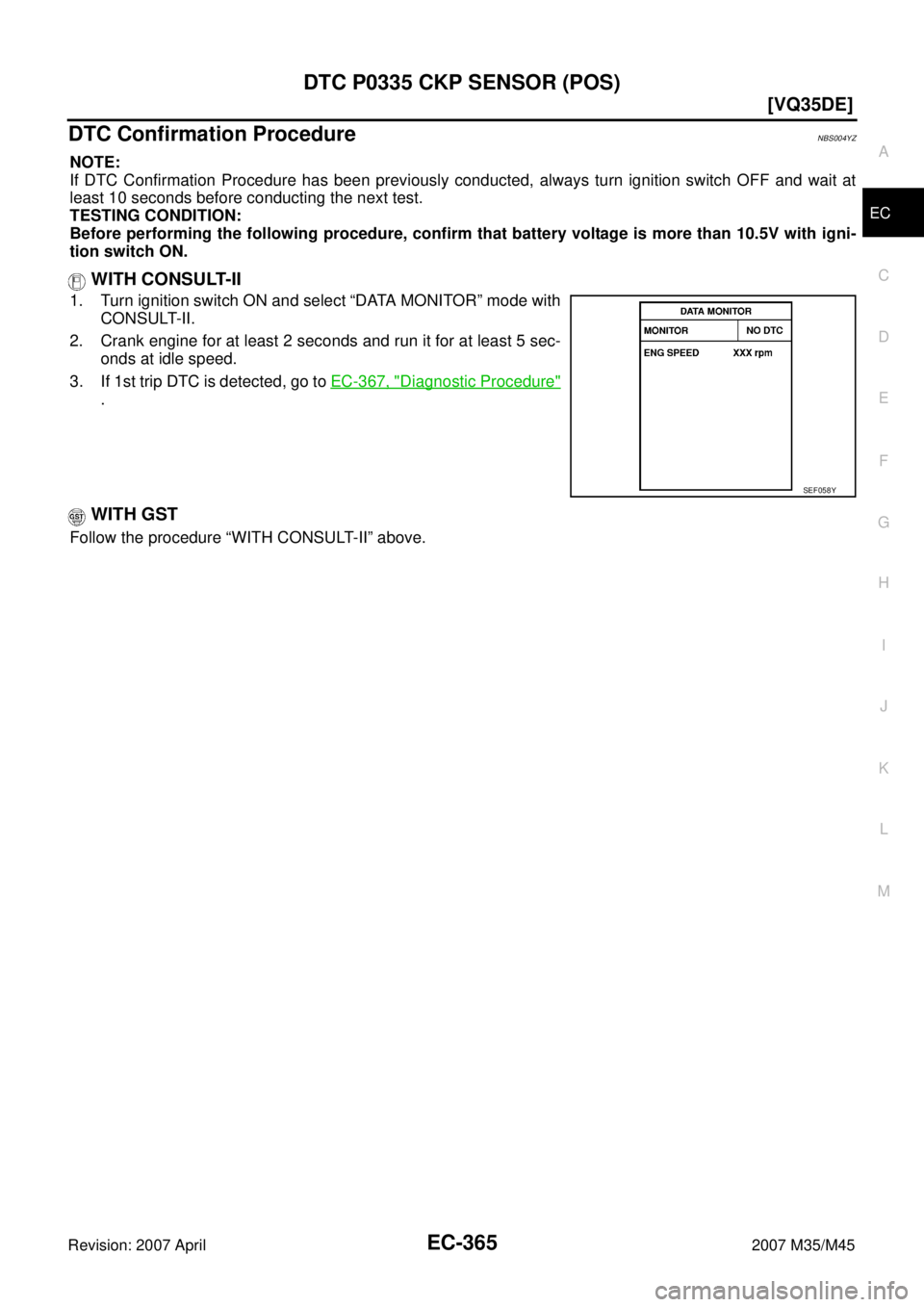 INFINITI M35 2007  Factory Service Manual DTC P0335 CKP SENSOR (POS)
EC-365
[VQ35DE]
C
D
E
F
G
H
I
J
K
L
MA
EC
Revision: 2007 April2007 M35/M45
DTC Confirmation ProcedureNBS004YZ
NOTE:
If DTC Confirmation Procedure has been previously conduct