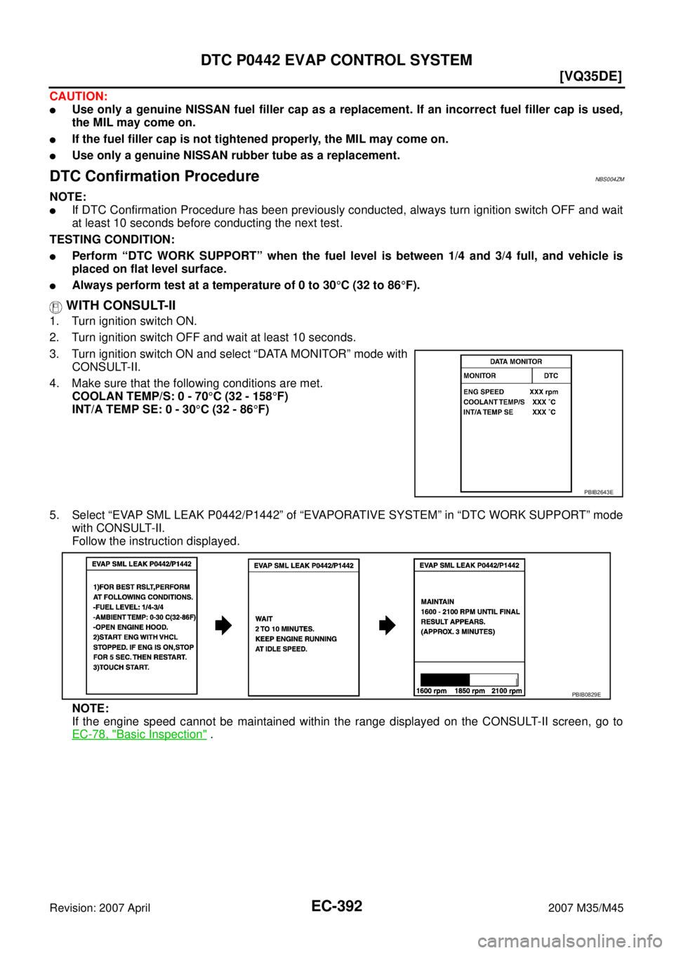 INFINITI M35 2007  Factory Service Manual EC-392
[VQ35DE]
DTC P0442 EVAP CONTROL SYSTEM
Revision: 2007 April2007 M35/M45
CAUTION:
Use only a genuine NISSAN fuel filler cap as a replacement. If an incorrect fuel filler cap is used,
the MIL ma