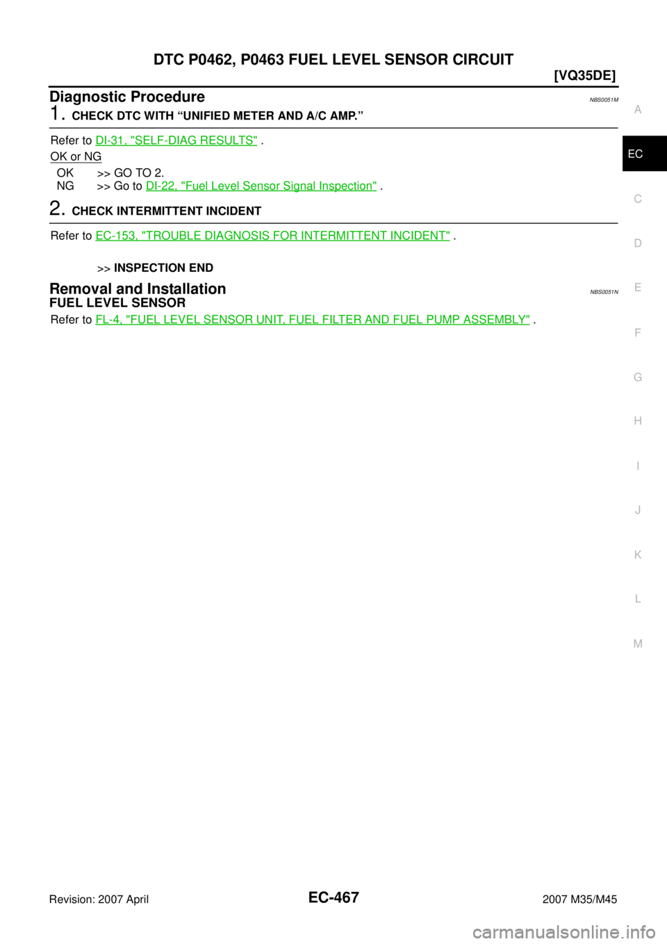 INFINITI M35 2007  Factory Service Manual DTC P0462, P0463 FUEL LEVEL SENSOR CIRCUIT
EC-467
[VQ35DE]
C
D
E
F
G
H
I
J
K
L
MA
EC
Revision: 2007 April2007 M35/M45
Diagnostic ProcedureNBS0051M
1. CHECK DTC WITH “UNIFIED METER AND A/C AMP.”
Re