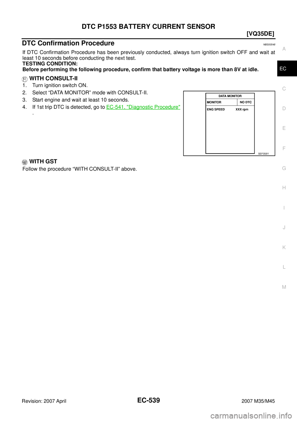 INFINITI M35 2007  Factory Service Manual DTC P1553 BATTERY CURRENT SENSOR
EC-539
[VQ35DE]
C
D
E
F
G
H
I
J
K
L
MA
EC
Revision: 2007 April2007 M35/M45
DTC Confirmation ProcedureNBS00548
If DTC Confirmation Procedure has been previously conduct