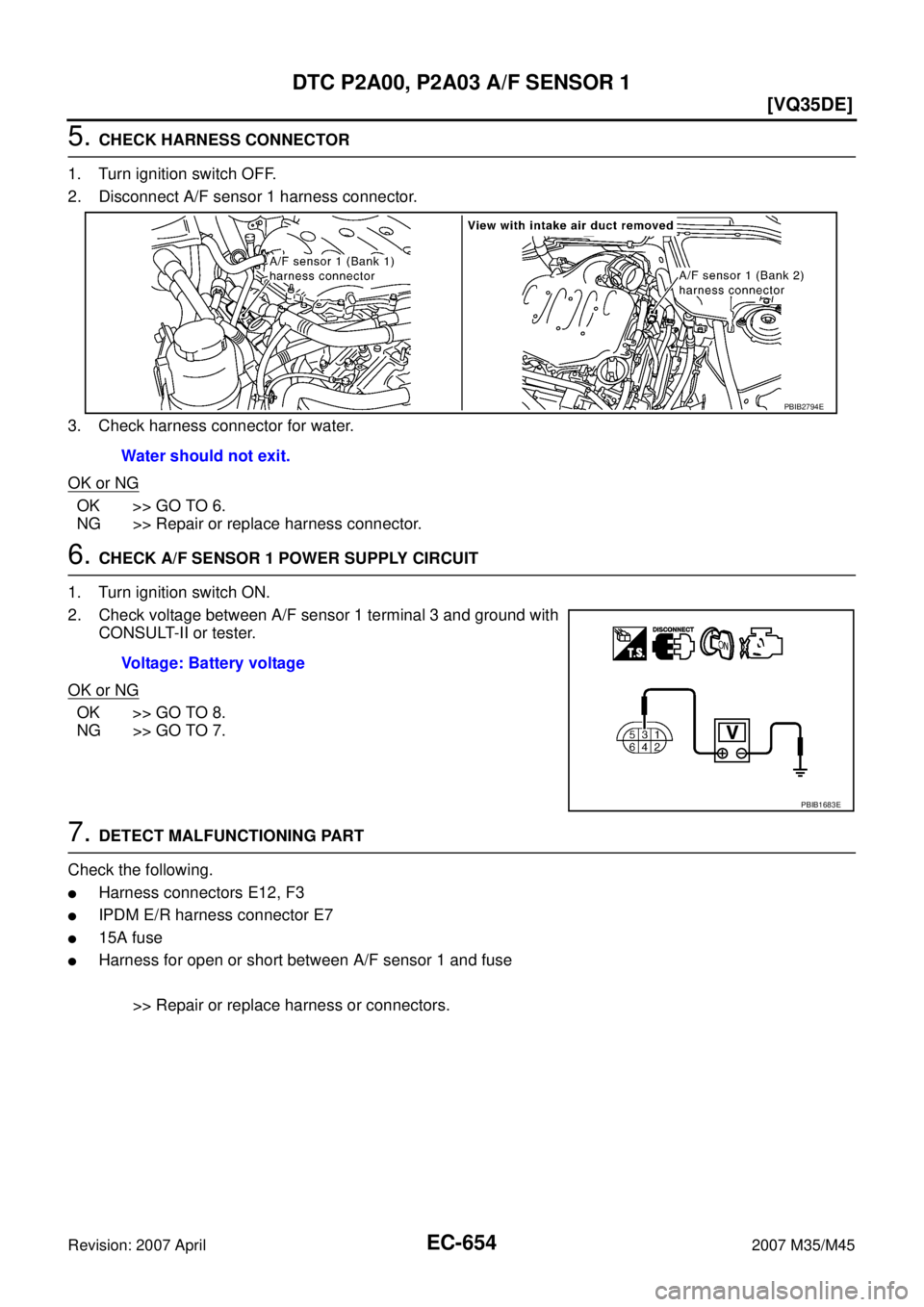 INFINITI M35 2007  Factory Owners Manual EC-654
[VQ35DE]
DTC P2A00, P2A03 A/F SENSOR 1
Revision: 2007 April2007 M35/M45
5. CHECK HARNESS CONNECTOR
1. Turn ignition switch OFF.
2. Disconnect A/F sensor 1 harness connector.
3. Check harness co
