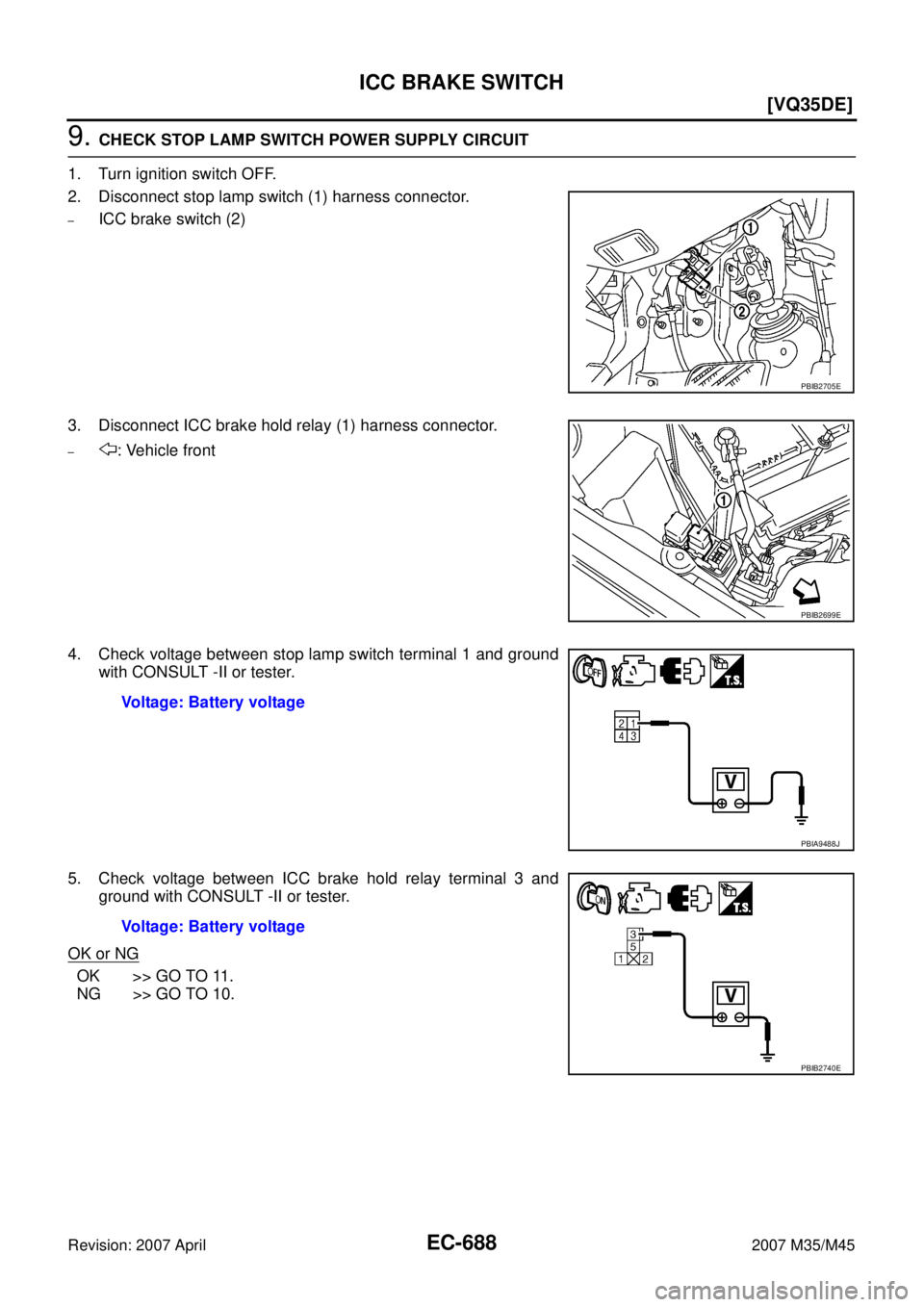 INFINITI M35 2007  Factory Service Manual EC-688
[VQ35DE]
ICC BRAKE SWITCH
Revision: 2007 April2007 M35/M45
9. CHECK STOP LAMP SWITCH POWER SUPPLY CIRCUIT
1. Turn ignition switch OFF.
2. Disconnect stop lamp switch (1) harness connector.
–I