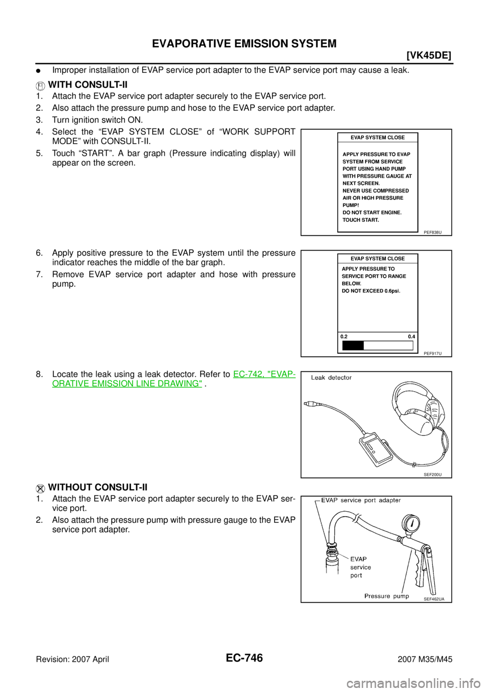 INFINITI M35 2007  Factory Service Manual EC-746
[VK45DE]
EVAPORATIVE EMISSION SYSTEM
Revision: 2007 April2007 M35/M45
Improper installation of EVAP service port adapter to the EVAP service port may cause a leak.
 WITH CONSULT-II
1. Attach t
