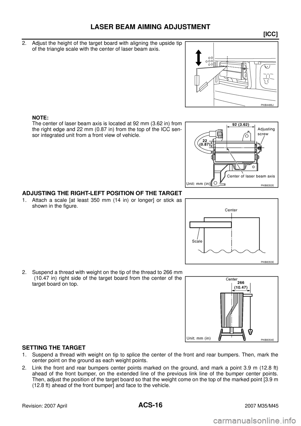 INFINITI M35 2007  Factory Owners Manual ACS-16
[ICC]
LASER BEAM AIMING ADJUSTMENT
Revision: 2007 April2007 M35/M45
2. Adjust the height of the target board with aligning the upside tip
of the triangle scale with the center of laser beam axi