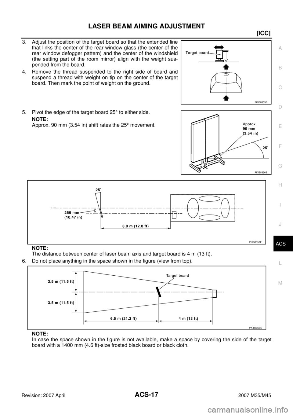 INFINITI M35 2007  Factory Service Manual LASER BEAM AIMING ADJUSTMENT
ACS-17
[ICC]
C
D
E
F
G
H
I
J
L
MA
B
ACS
Revision: 2007 April2007 M35/M45
3. Adjust the position of the target board so that the extended line
that links the center of the 