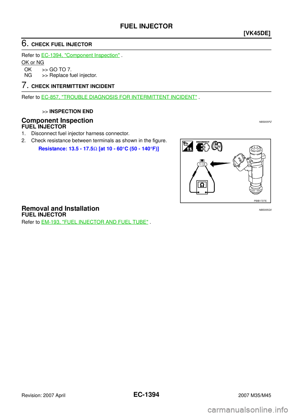 INFINITI M35 2007  Factory Service Manual EC-1394
[VK45DE]
FUEL INJECTOR
Revision: 2007 April2007 M35/M45
6. CHECK FUEL INJECTOR
Refer to EC-1394, "
Component Inspection" .
OK or NG
OK >> GO TO 7.
NG >> Replace fuel injector.
7. CHECK INTERMI