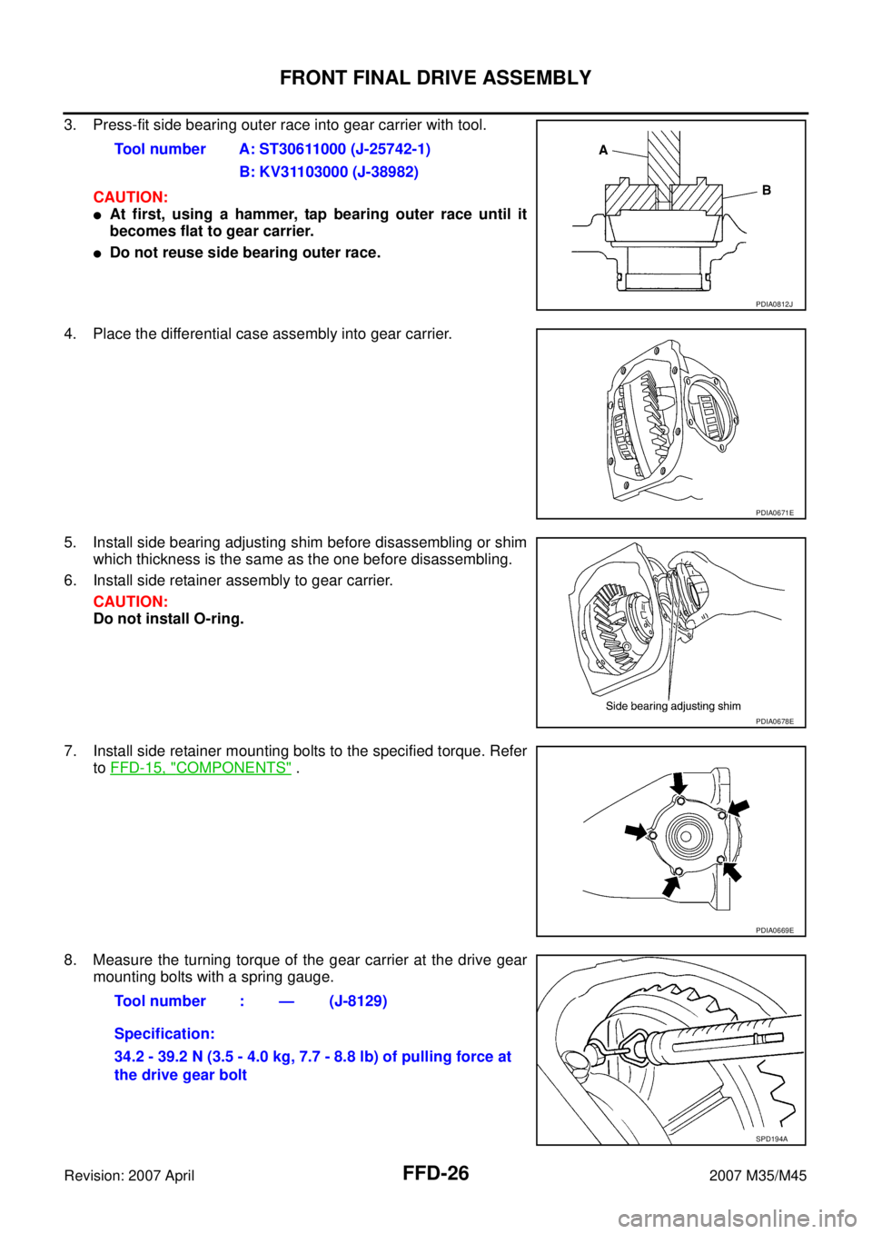 INFINITI M35 2007  Factory Service Manual FFD-26
FRONT FINAL DRIVE ASSEMBLY
Revision: 2007 April2007 M35/M45
3. Press-fit side bearing outer race into gear carrier with tool.
CAUTION:
At first, using a hammer, tap bearing outer race until it