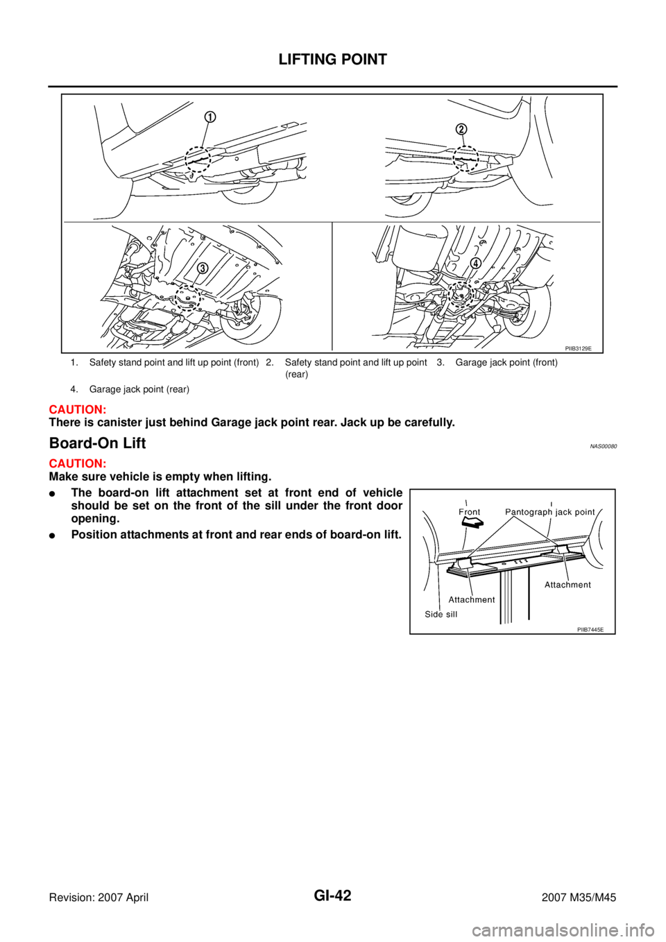 INFINITI M35 2007  Factory Service Manual GI-42
LIFTING POINT
Revision: 2007 April2007 M35/M45
CAUTION:
There is canister just behind Garage jack point rear. Jack up be carefully.
Board-On Lift NAS00080
CAUTION:
Make sure vehicle is empty whe