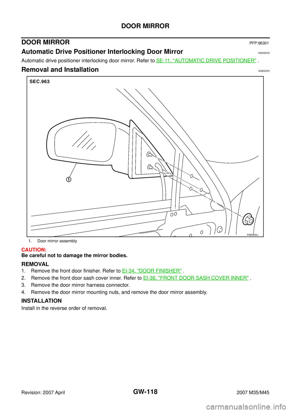 INFINITI M35 2007 Factory Service Manual GW-118
DOOR MIRROR
Revision: 2007 April2007 M35/M45
DOOR MIRRORPFP:96301
Automatic Drive Positioner Interlocking Door Mirror NIS0023G
Automatic drive positioner interlocking door mirror. Refer to SE-1 INFINITI M35 2007 Factory Service Manual GW-118
DOOR MIRROR
Revision: 2007 April2007 M35/M45
DOOR MIRRORPFP:96301
Automatic Drive Positioner Interlocking Door Mirror NIS0023G
Automatic drive positioner interlocking door mirror. Refer to SE-1