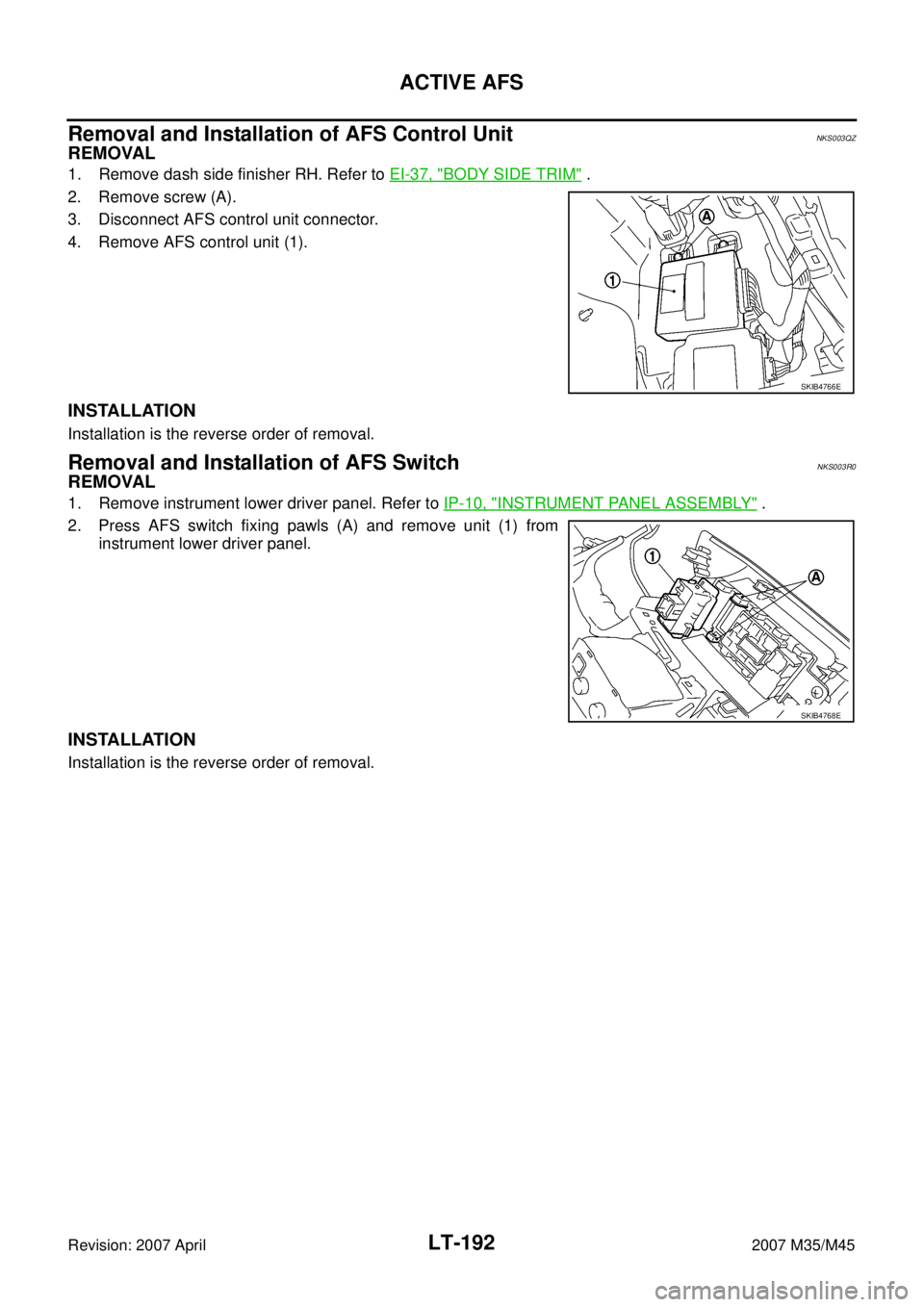 INFINITI M35 2007 Factory Service Manual LT-192
ACTIVE AFS
Revision: 2007 April2007 M35/M45
Removal and Installation of AFS Control UnitNKS003QZ
REMOVAL
1. Remove dash side finisher RH. Refer to EI-37, "BODY SIDE TRIM" .
2. Remove screw (A). INFINITI M35 2007 Factory Service Manual LT-192
ACTIVE AFS
Revision: 2007 April2007 M35/M45
Removal and Installation of AFS Control UnitNKS003QZ
REMOVAL
1. Remove dash side finisher RH. Refer to EI-37, "BODY SIDE TRIM" .
2. Remove screw (A).