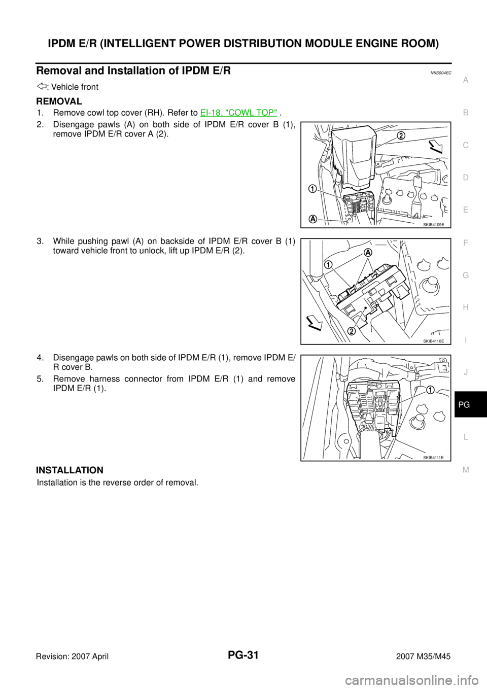 INFINITI M35 2007  Factory Service Manual IPDM E/R (INTELLIGENT POWER DISTRIBUTION MODULE ENGINE ROOM)
PG-31
C
D
E
F
G
H
I
J
L
MA
B
PG
Revision: 2007 April2007 M35/M45
Removal and Installation of IPDM E/RNKS004EC
: Vehicle front
REMOVAL 
1. R