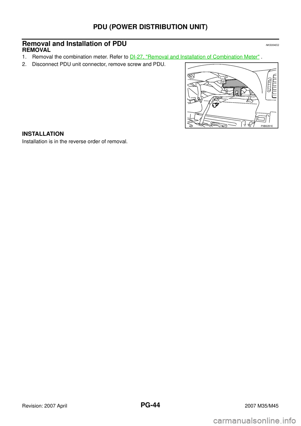 INFINITI M35 2007  Factory Service Manual PG-44
PDU (POWER DISTRIBUTION UNIT)
Revision: 2007 April2007 M35/M45
Removal and Installation of PDUNKS004EQ
REMOVAL
1. Removal the combination meter. Refer to DI-27, "Removal and Installation of Comb