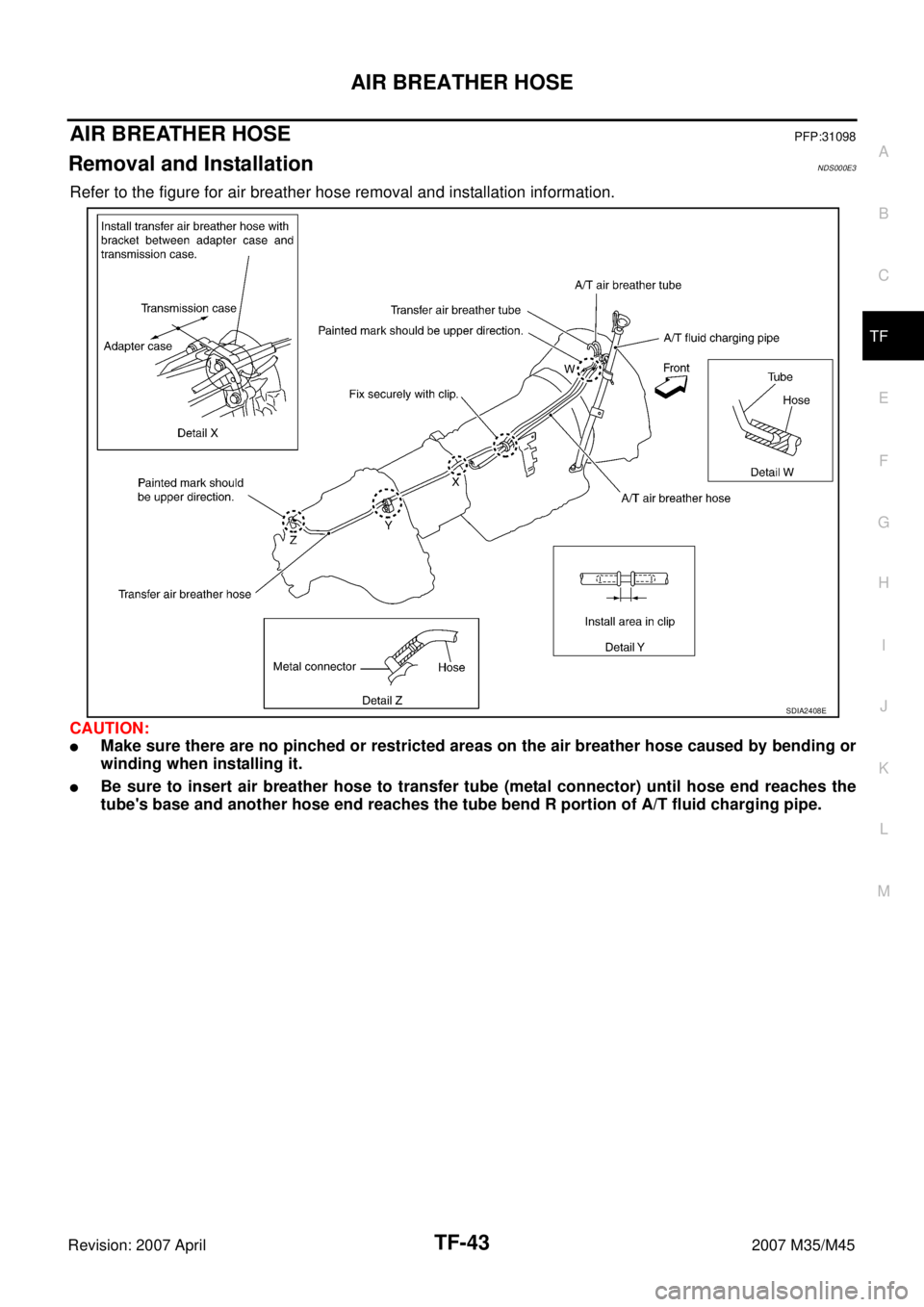 INFINITI M35 2007  Factory Service Manual AIR BREATHER HOSE
TF-43
C
E
F
G
H
I
J
K
L
MA
B
TF
Revision: 2007 April2007 M35/M45
AIR BREATHER HOSEPFP:31098
Removal and InstallationNDS000E3
Refer to the figure for air breather hose removal and ins