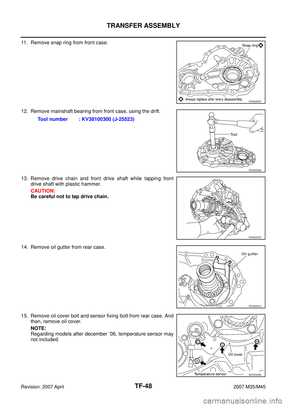 INFINITI M35 2007 Factory Service Manual TF-48
TRANSFER ASSEMBLY
Revision: 2007 April2007 M35/M45
11. Remove snap ring from front case.
12. Remove mainshaft bearing from front case, using the drift.
13. Remove drive chain and front drive sha INFINITI M35 2007 Factory Service Manual TF-48
TRANSFER ASSEMBLY
Revision: 2007 April2007 M35/M45
11. Remove snap ring from front case.
12. Remove mainshaft bearing from front case, using the drift.
13. Remove drive chain and front drive sha