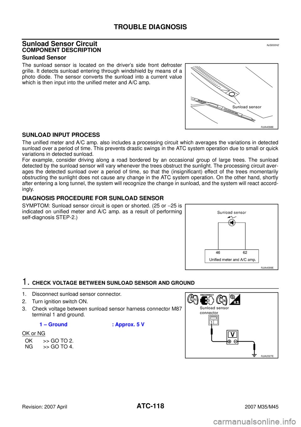 INFINITI M35 2007  Factory Service Manual ATC-118
TROUBLE DIAGNOSIS
Revision: 2007 April2007 M35/M45
Sunload Sensor CircuitNJS000H2
COMPONENT DESCRIPTION
Sunload Sensor
The sunload sensor is located on the driver’s side front defroster
gril