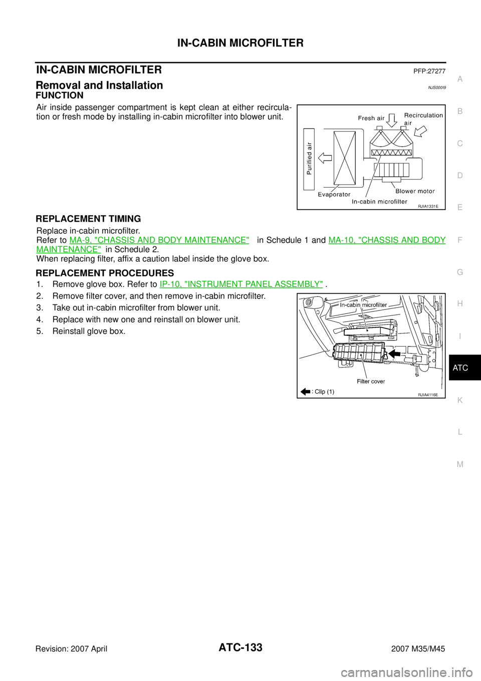 INFINITI M35 2007 Factory Service Manual IN-CABIN MICROFILTER
ATC-133
C
D
E
F
G
H
I
K
L
MA
B
AT C
Revision: 2007 April2007 M35/M45
IN-CABIN MICROFILTERPFP:27277
Removal and InstallationNJS000I9
FUNCTION
Air inside passenger compartment is ke INFINITI M35 2007 Factory Service Manual IN-CABIN MICROFILTER
ATC-133
C
D
E
F
G
H
I
K
L
MA
B
AT C
Revision: 2007 April2007 M35/M45
IN-CABIN MICROFILTERPFP:27277
Removal and InstallationNJS000I9
FUNCTION
Air inside passenger compartment is ke