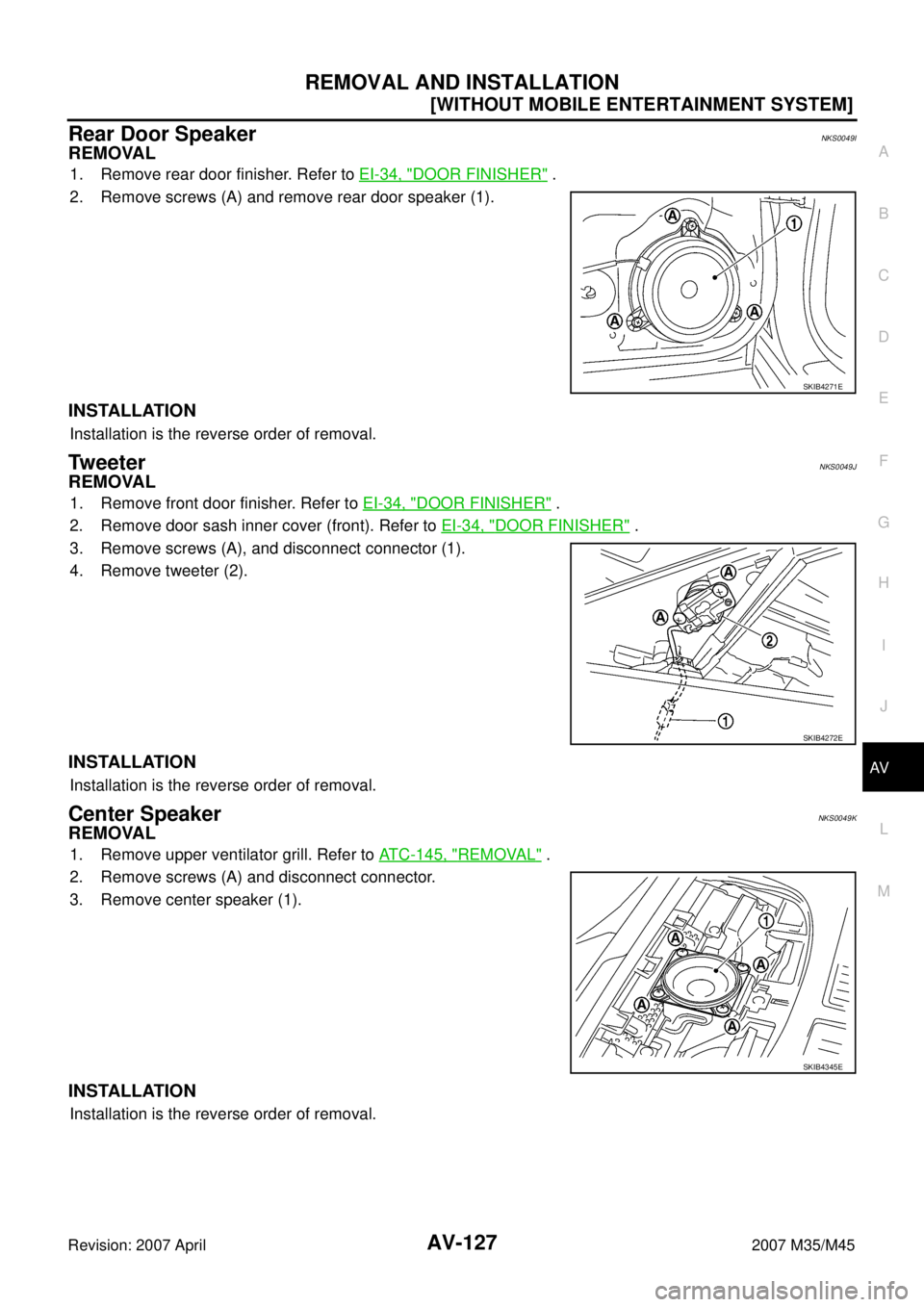 INFINITI M35 2007  Factory Service Manual REMOVAL AND INSTALLATION
AV-127
[WITHOUT MOBILE ENTERTAINMENT SYSTEM]
C
D
E
F
G
H
I
J
L
MA
B
AV
Revision: 2007 April2007 M35/M45
Rear Door Speaker NKS0049I
REMOVAL
1. Remove rear door finisher. Refer 