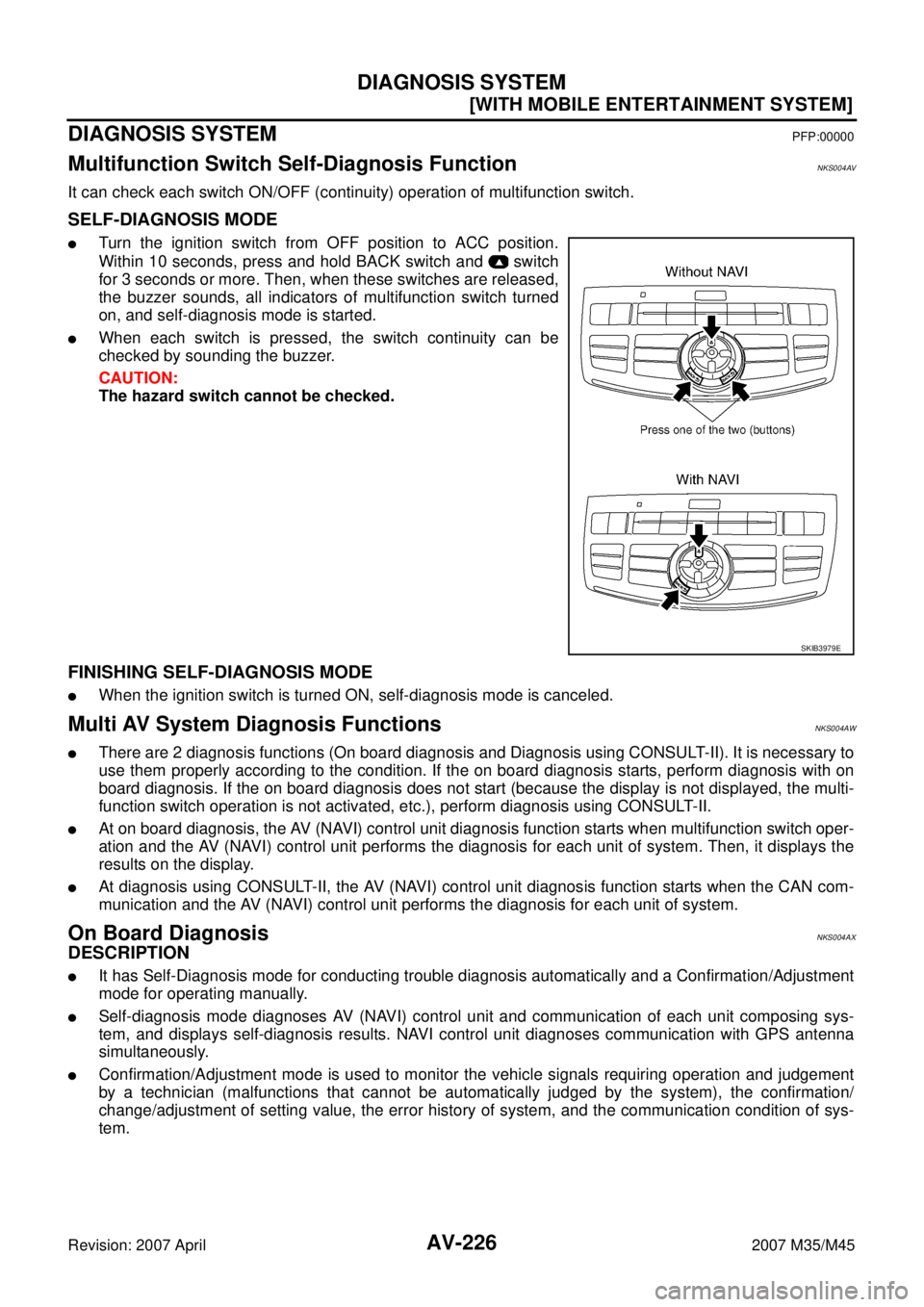 INFINITI M35 2007  Factory Service Manual AV-226
[WITH MOBILE ENTERTAINMENT SYSTEM]
DIAGNOSIS SYSTEM
Revision: 2007 April2007 M35/M45
DIAGNOSIS SYSTEMPFP:00000
Multifunction Switch Self-Diagnosis FunctionNKS004AV
It can check each switch ON/O