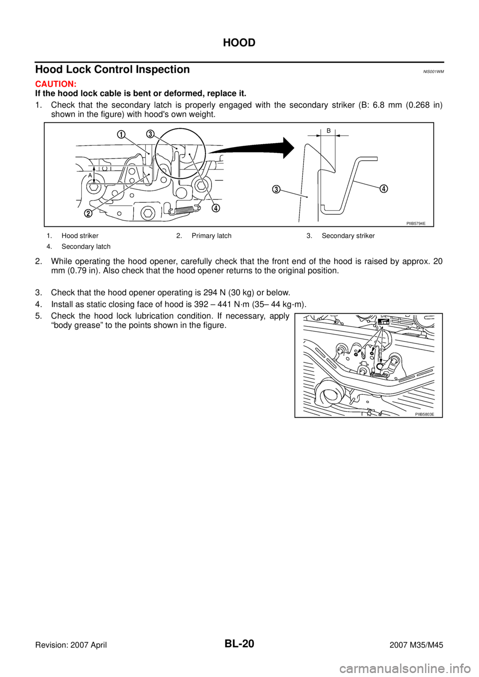 INFINITI M35 2007  Factory Service Manual BL-20
HOOD
Revision: 2007 April2007 M35/M45
Hood Lock Control InspectionNIS001WM
CAUTION:
If the hood lock cable is bent or deformed, replace it.
1. Check that the secondary latch is properly engaged 