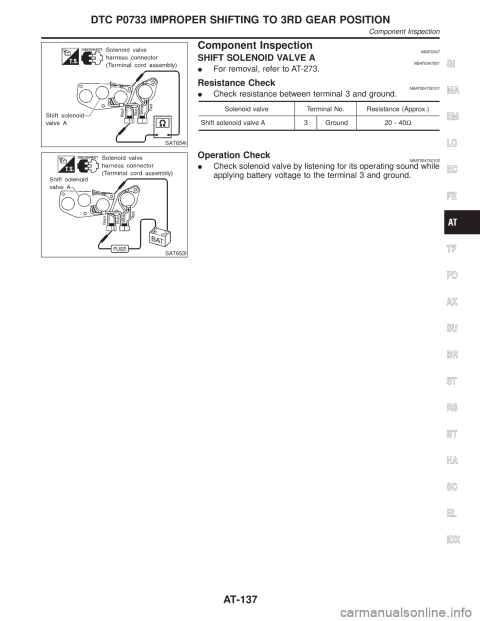 INFINITI QX4 2001 Factory Service Manual SAT654I
Component InspectionNBAT0047SHIFT SOLENOID VALVE ANBAT0047S01IFor removal, refer to AT-273.
Resistance CheckNBAT0047S0101ICheck resistance between terminal 3 and ground.
Solenoid valve Termina INFINITI QX4 2001 Factory Service Manual SAT654I
Component InspectionNBAT0047SHIFT SOLENOID VALVE ANBAT0047S01IFor removal, refer to AT-273.
Resistance CheckNBAT0047S0101ICheck resistance between terminal 3 and ground.
Solenoid valve Termina