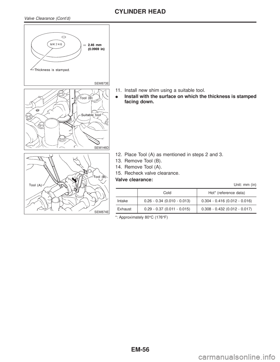 INFINITI QX4 2001  Factory Service Manual SEM873E
SEM146D
11. Install new shim using a suitable tool.
IInstall with the surface on which the thickness is stamped
facing down.
SEM874E
12. Place Tool (A) as mentioned in steps 2 and 3.
13. Remov