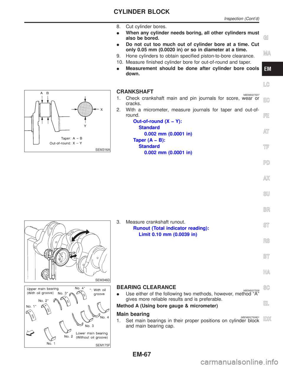 INFINITI QX4 2001 Factory Service Manual 8. Cut cylinder bores.
IWhen any cylinder needs boring, all other cylinders must
also be bored.
IDo not cut too much out of cylinder bore at a time. Cut
only 0.05 mm (0.0020 in) or so in diameter at a INFINITI QX4 2001 Factory Service Manual 8. Cut cylinder bores.
IWhen any cylinder needs boring, all other cylinders must
also be bored.
IDo not cut too much out of cylinder bore at a time. Cut
only 0.05 mm (0.0020 in) or so in diameter at a
