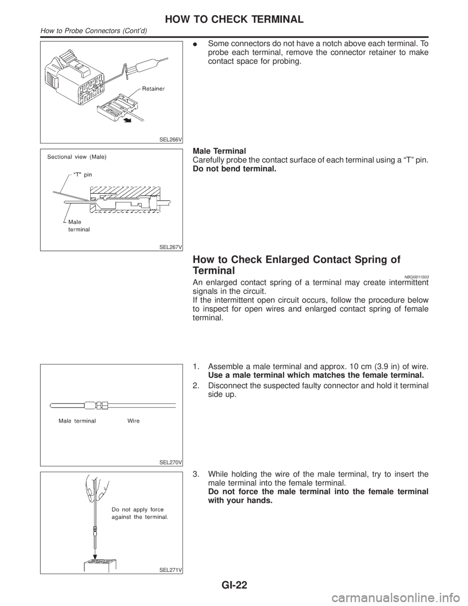 INFINITI QX4 2001 Factory Service Manual SEL266V
ISome connectors do not have a notch above each terminal. To
probe each terminal, remove the connector retainer to make
contact space for probing.
SEL267V
Male Terminal
Carefully probe the con INFINITI QX4 2001 Factory Service Manual SEL266V
ISome connectors do not have a notch above each terminal. To
probe each terminal, remove the connector retainer to make
contact space for probing.
SEL267V
Male Terminal
Carefully probe the con