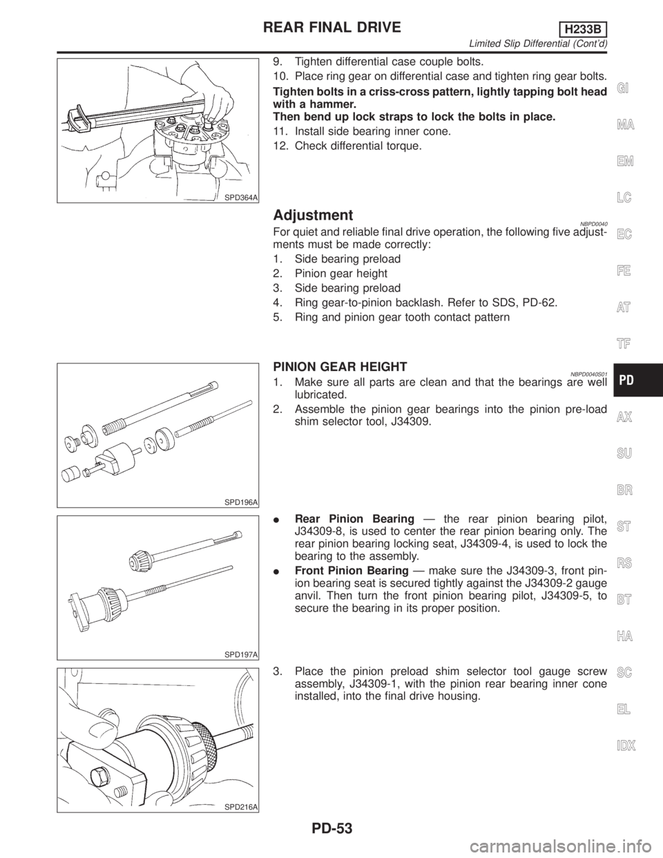 INFINITI QX4 2001 Factory Service Manual SPD364A
9. Tighten differential case couple bolts.
10. Place ring gear on differential case and tighten ring gear bolts.
Tighten bolts in a criss-cross pattern, lightly tapping bolt head
with a hammer INFINITI QX4 2001 Factory Service Manual SPD364A
9. Tighten differential case couple bolts.
10. Place ring gear on differential case and tighten ring gear bolts.
Tighten bolts in a criss-cross pattern, lightly tapping bolt head
with a hammer