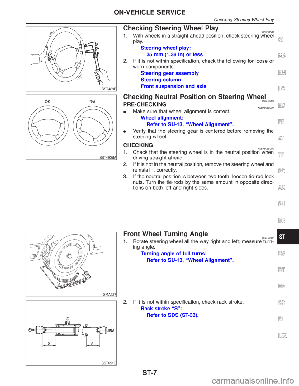 INFINITI QX4 2001 Factory Service Manual SST489B
Checking Steering Wheel PlayNBST00051. With wheels in a straight-ahead position, check steering wheel
play.
Steering wheel play:
35 mm (1.38 in) or less
2. If it is not within specification, c INFINITI QX4 2001 Factory Service Manual SST489B
Checking Steering Wheel PlayNBST00051. With wheels in a straight-ahead position, check steering wheel
play.
Steering wheel play:
35 mm (1.38 in) or less
2. If it is not within specification, c