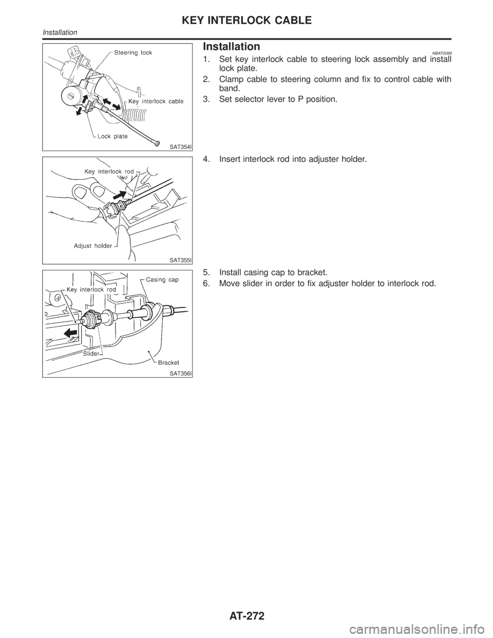 INFINITI QX4 2001 Factory Service Manual SAT354I
InstallationNBAT00991. Set key interlock cable to steering lock assembly and install
lock plate.
2. Clamp cable to steering column and fix to control cable with
band.
3. Set selector lever to INFINITI QX4 2001 Factory Service Manual SAT354I
InstallationNBAT00991. Set key interlock cable to steering lock assembly and install
lock plate.
2. Clamp cable to steering column and fix to control cable with
band.
3. Set selector lever to
