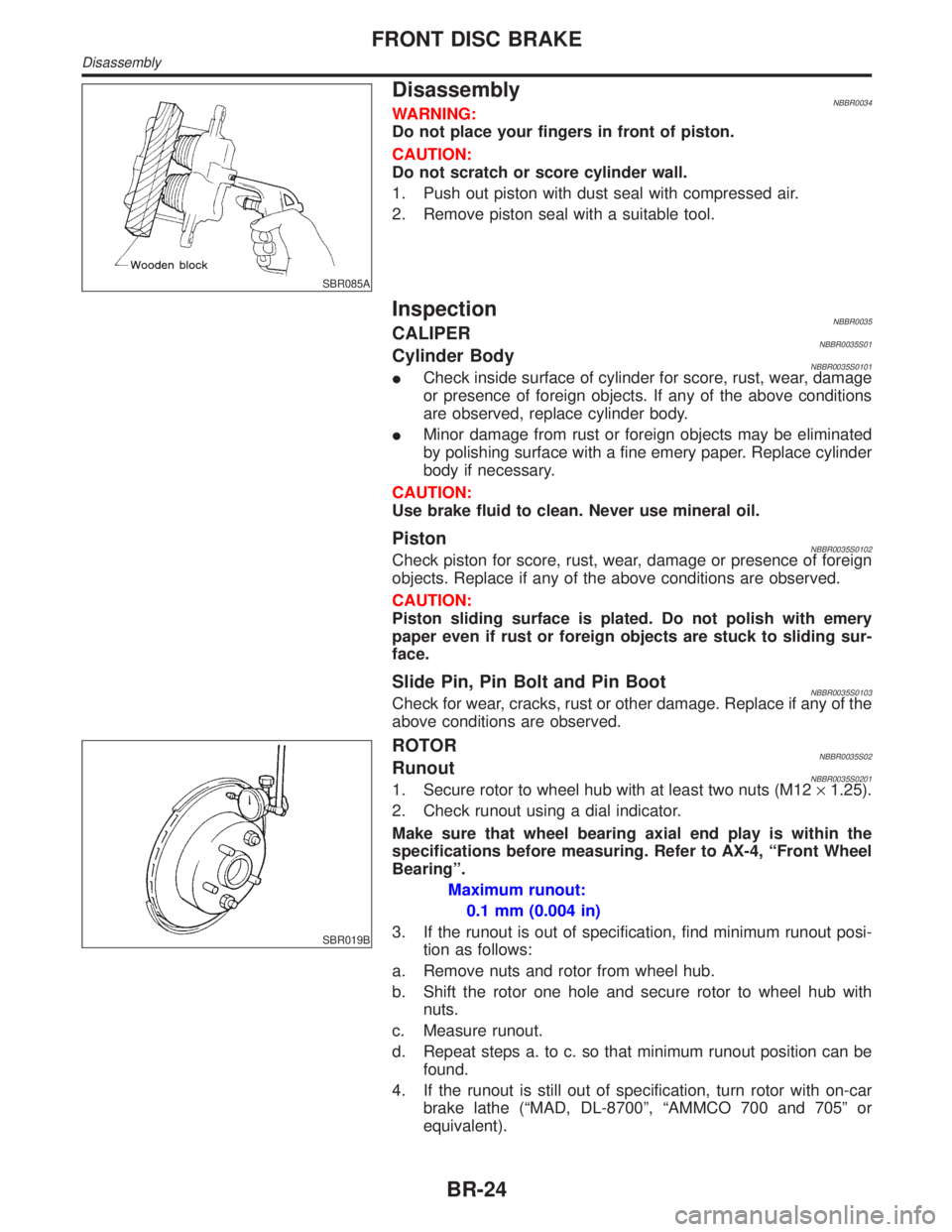 INFINITI QX4 2001 Factory Service Manual SBR085A
DisassemblyNBBR0034WARNING:
Do not place your fingers in front of piston.
CAUTION:
Do not scratch or score cylinder wall.
1. Push out piston with dust seal with compressed air.
2. Remove pisto INFINITI QX4 2001 Factory Service Manual SBR085A
DisassemblyNBBR0034WARNING:
Do not place your fingers in front of piston.
CAUTION:
Do not scratch or score cylinder wall.
1. Push out piston with dust seal with compressed air.
2. Remove pisto