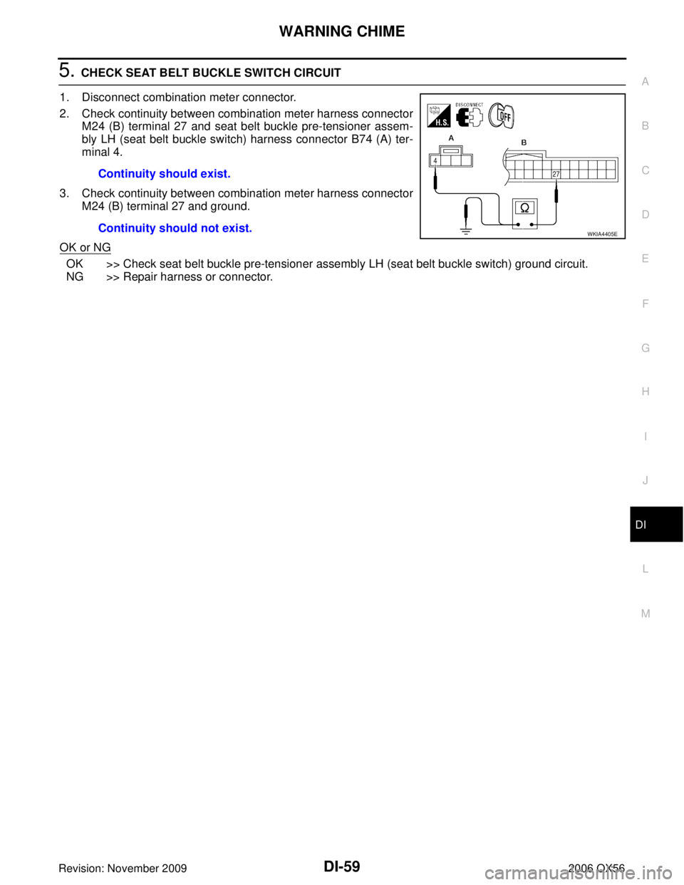 INFINITI QX56 2006  Factory Service Manual WARNING CHIMEDI-59
C
DE
F
G H
I
J
L
M A
B
DI
Revision: November 2009 2006 QX56
5. CHECK SEAT BELT BUCKLE SWITCH CIRCUIT
1. Disconnect combination meter connector.
2. Check continuity between combinati