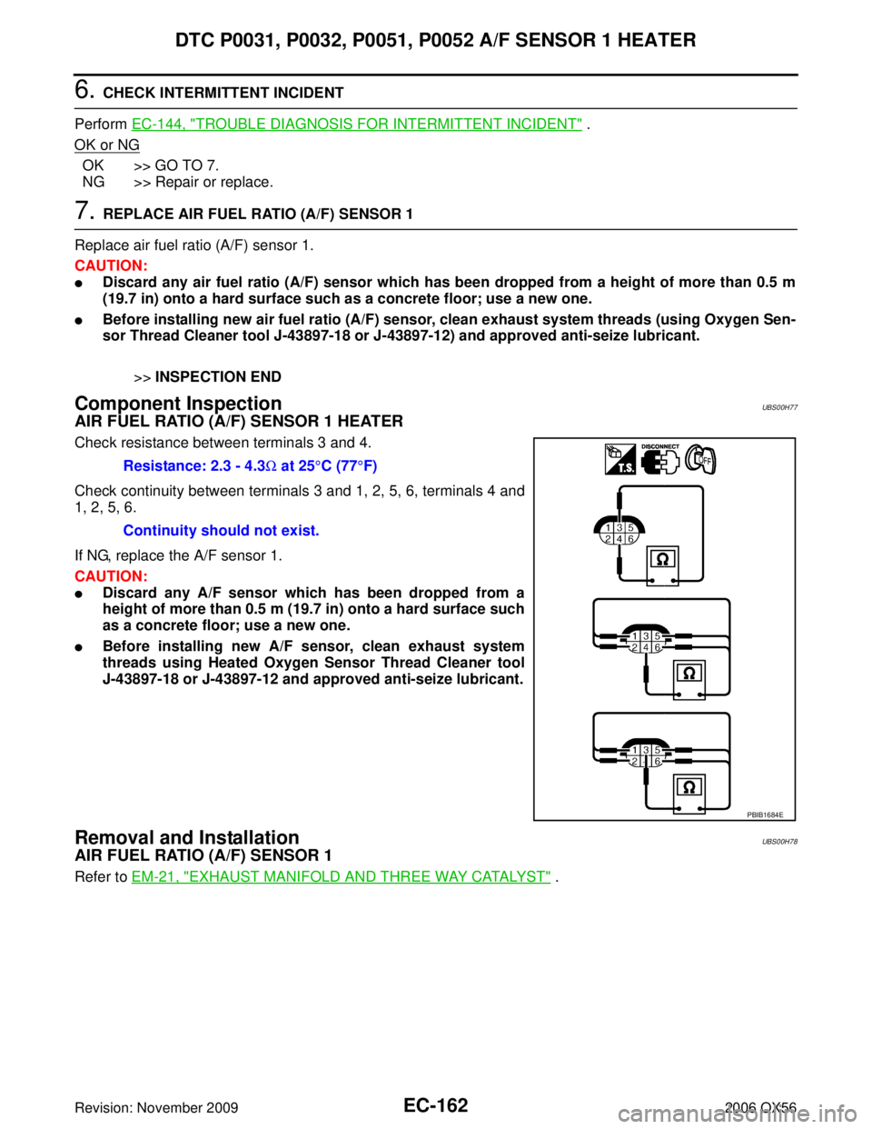 INFINITI QX56 2006 Factory User Guide EC-162Revision: November 2009
DTC P0031, P0032, P0051, P0052 A/F SENSOR 1 HEATER
2006 QX56
6. CHECK INTERMITTENT INCIDENT
Perform EC-144, "
TROUBLE DIAGNOSIS FOR INTERMITTENT INCIDENT" .
OK or NG
OK INFINITI QX56 2006 Factory User Guide EC-162Revision: November 2009
DTC P0031, P0032, P0051, P0052 A/F SENSOR 1 HEATER
2006 QX56
6. CHECK INTERMITTENT INCIDENT
Perform EC-144, "
TROUBLE DIAGNOSIS FOR INTERMITTENT INCIDENT" .
OK or NG
OK