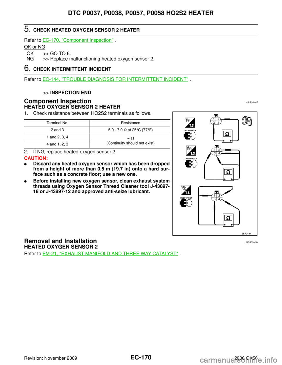 INFINITI QX56 2006 Factory User Guide EC-170Revision: November 2009
DTC P0037, P0038, P0057, P0058 HO2S2 HEATER
2006 QX56
5. CHECK HEATED OXYGEN SENSOR 2 HEATER
Refer to EC-170, "
Component Inspection" .
OK or NG
OK >> GO TO 6.
NG >> Rep INFINITI QX56 2006 Factory User Guide EC-170Revision: November 2009
DTC P0037, P0038, P0057, P0058 HO2S2 HEATER
2006 QX56
5. CHECK HEATED OXYGEN SENSOR 2 HEATER
Refer to EC-170, "
Component Inspection" .
OK or NG
OK >> GO TO 6.
NG >> Rep